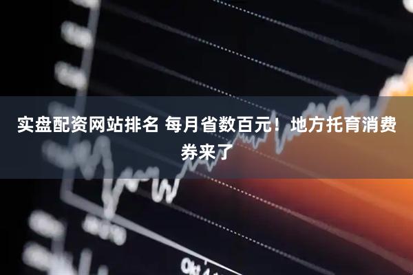 实盘配资网站排名 每月省数百元！地方托育消费券来了