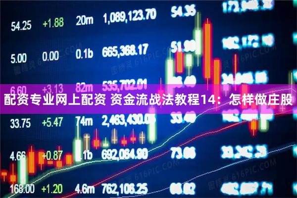 配资专业网上配资 资金流战法教程14：怎样做庄股