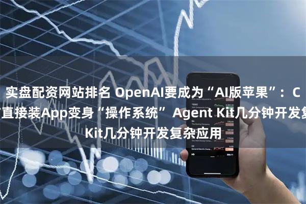 实盘配资网站排名 OpenAI要成为“AI版苹果”：ChatGPT直接装App变身“操作系统” Agent Kit几分钟开发复杂应用