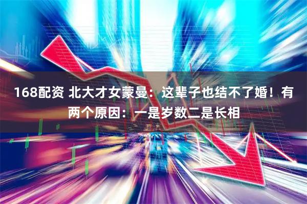 168配资 北大才女蒙曼：这辈子也结不了婚！有两个原因：一是岁数二是长相